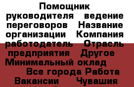 Помощник руководителя – ведение переговоров › Название организации ­ Компания-работодатель › Отрасль предприятия ­ Другое › Минимальный оклад ­ 35 000 - Все города Работа » Вакансии   . Чувашия респ.,Алатырь г.